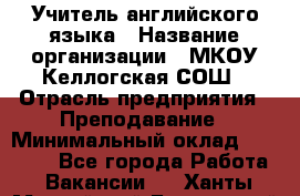 Учитель английского языка › Название организации ­ МКОУ Келлогская СОШ › Отрасль предприятия ­ Преподавание › Минимальный оклад ­ 25 000 - Все города Работа » Вакансии   . Ханты-Мансийский,Белоярский г.